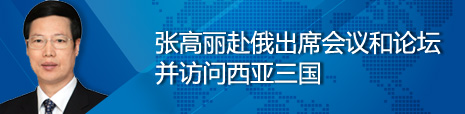 張高麗赴俄出席會議和論壇并訪問西亞三國